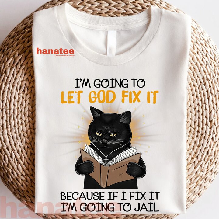 Cat Let God Fix It Because If I Fix It Im Going To Jail  