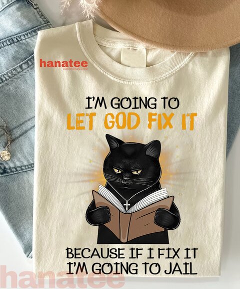 Cat Let God Fix It Because If I Fix It Im Going To Jail  