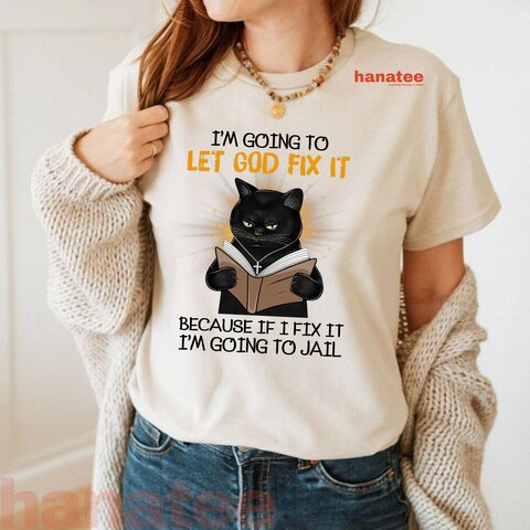Cat Let God Fix It Because If I Fix It Im Going To Jail  