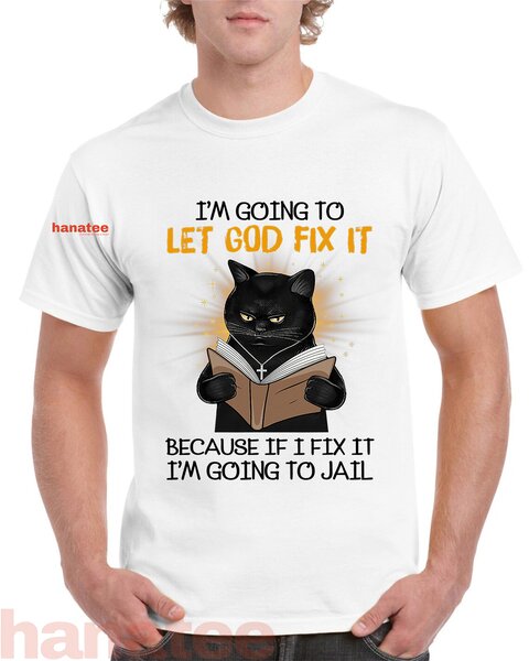 Cat Let God Fix It Because If I Fix It Im Going To Jail  