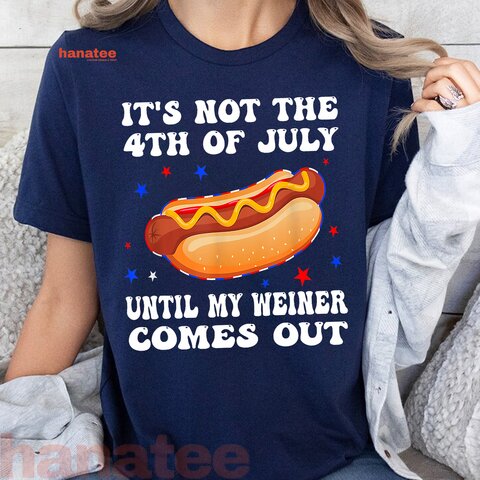 It's Not The 4th of July Until My Weiner Comes Out  
