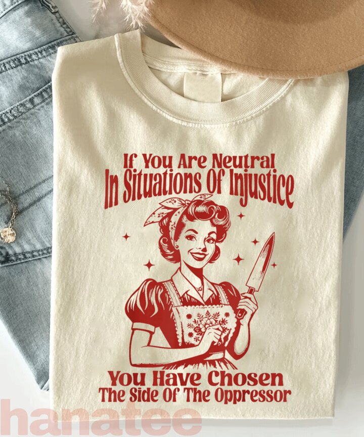 If You Are Neutral In Situations Of Injustice Feminism  