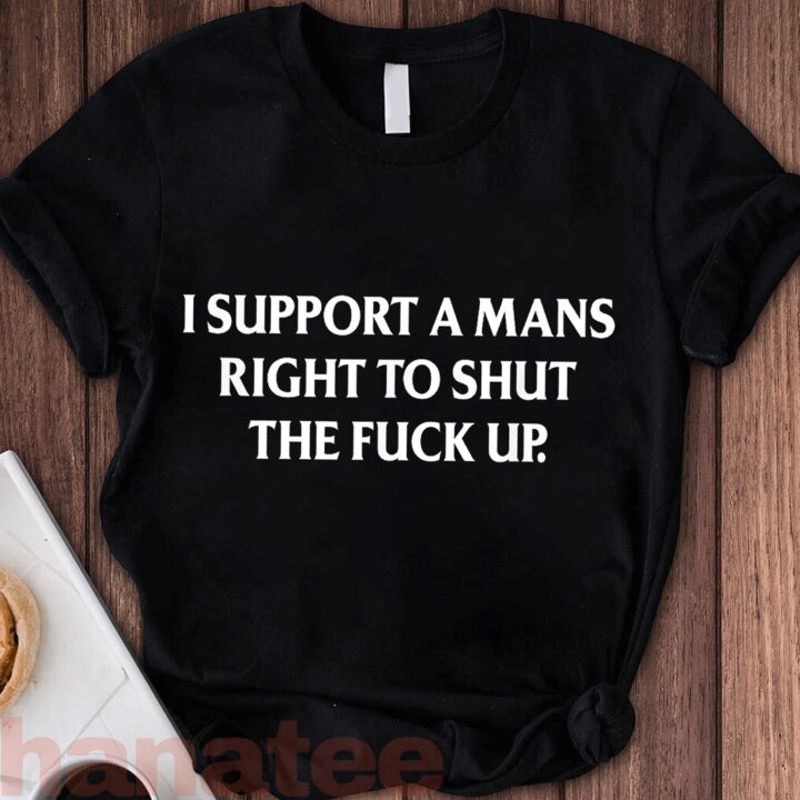 I Support A Mans Right To Shut The Fuck Up Feminist 