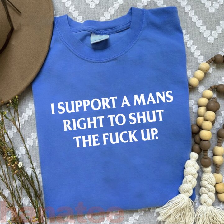 I Support A Mans Right To Shut The Fuck Up Feminist 