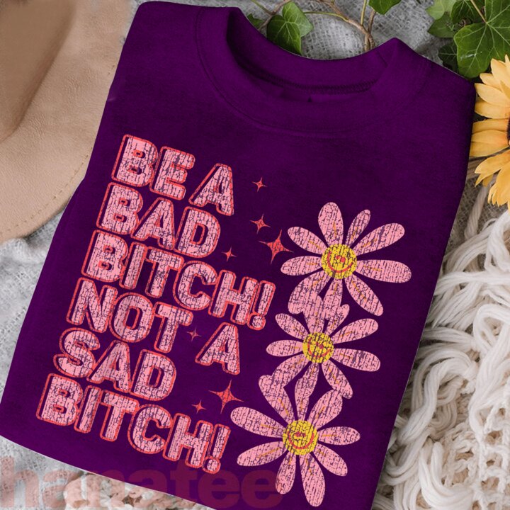 Be A Bad Bitch Not A Sad Bitch  