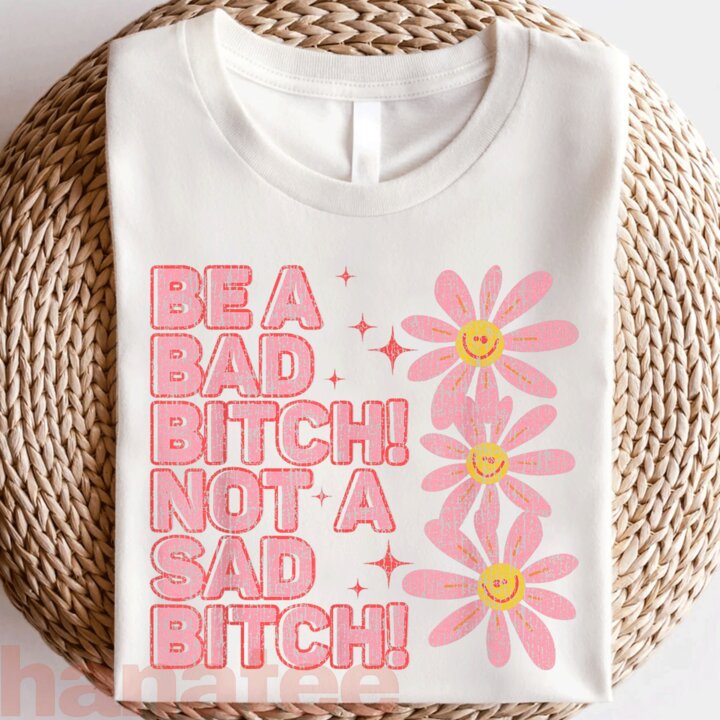 Be A Bad Bitch Not A Sad Bitch  
