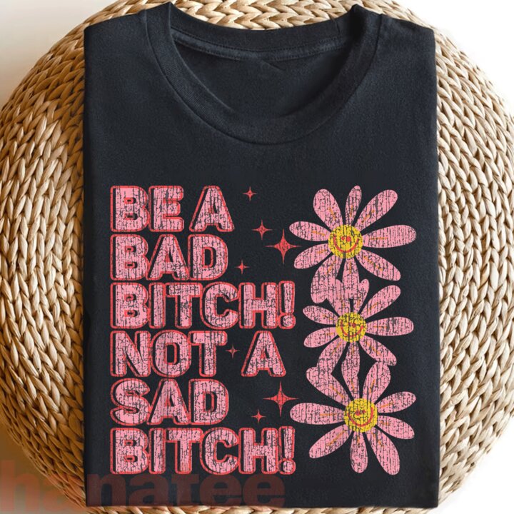 Be A Bad Bitch Not A Sad Bitch  