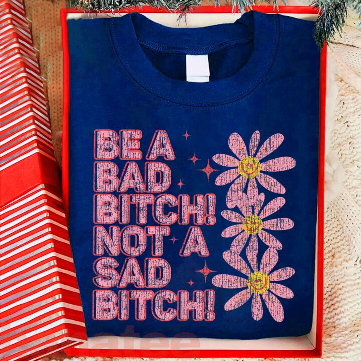 Be A Bad Bitch Not A Sad Bitch  