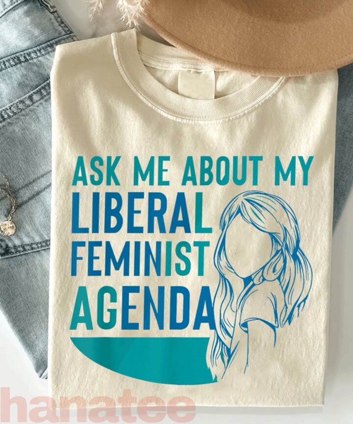 Ask Me About My Liberal Feminist Agenda  