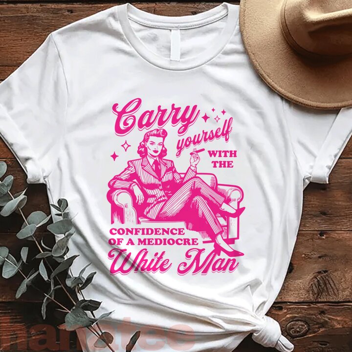 Carry Yourself With The Confidence Of A Mediocre White Man  