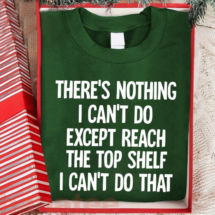 There Is Nothing I Can't Do Except Reach The Top Shelf  