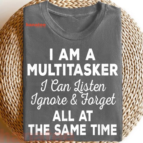 I Am A Multitasker I Can Listen Ignore And Forget 
