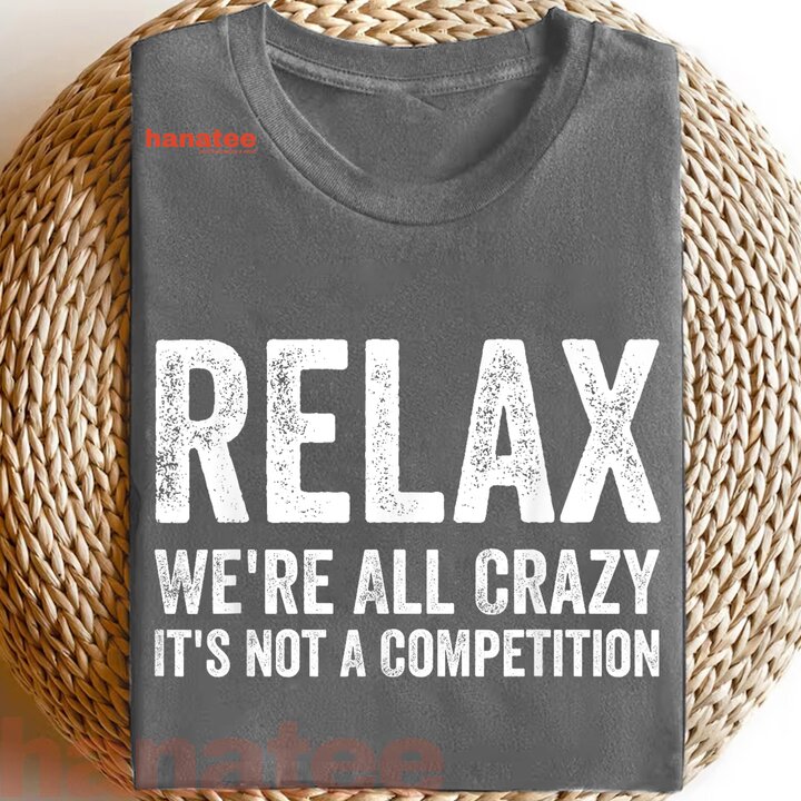 Relax We're All Crazy It's Not A Competition 
