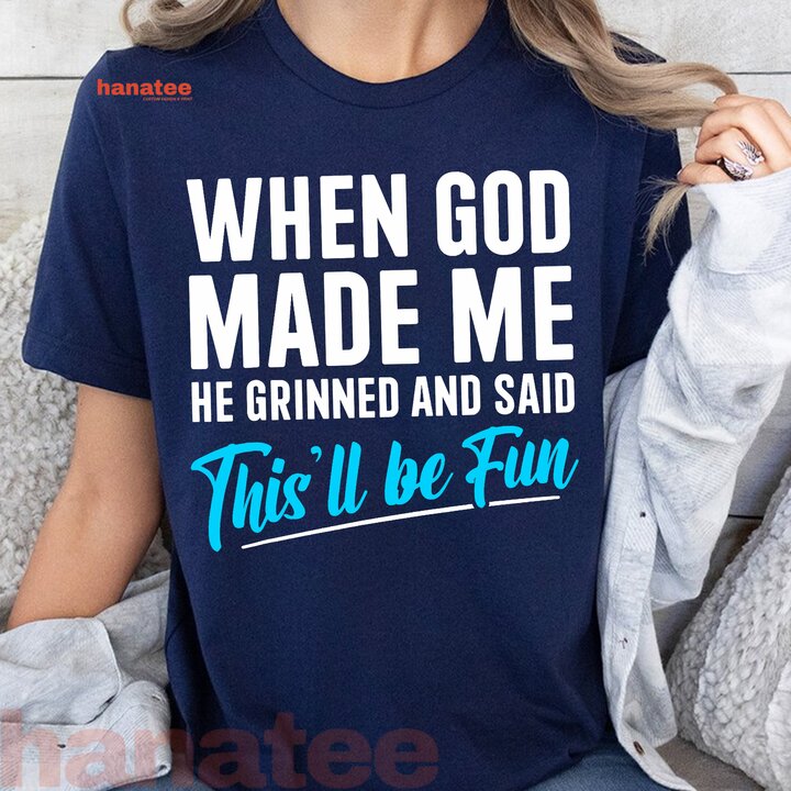 When God Made Me He Grinned and Said This Will Be Fun  