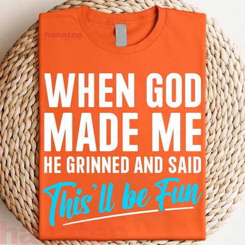 When God Made Me He Grinned and Said This Will Be Fun  