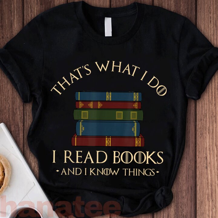 That's What I Do I Read Books And I Know Things Books Lover