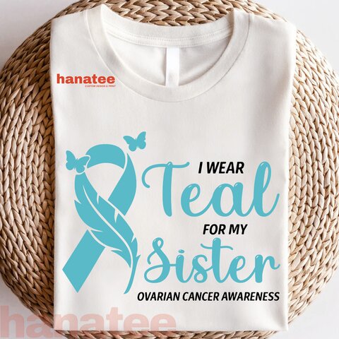 I Wear Teal For My Sister Ovarian Cancer