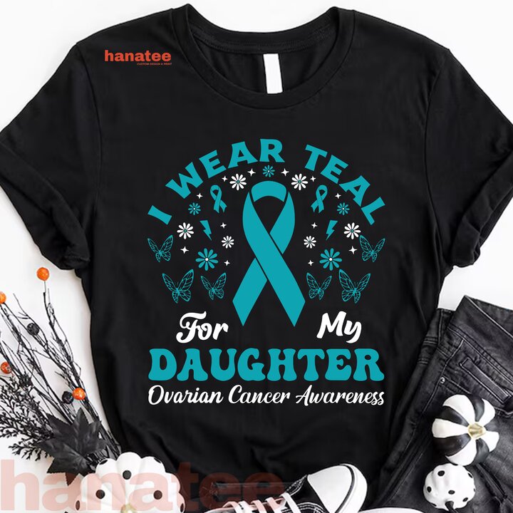 Wear Teal For My Daughter Ovarian Cancer