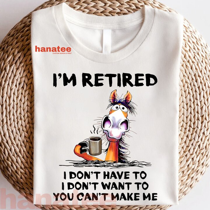 I'm Retired I Don't Have To I Don't Want To  
