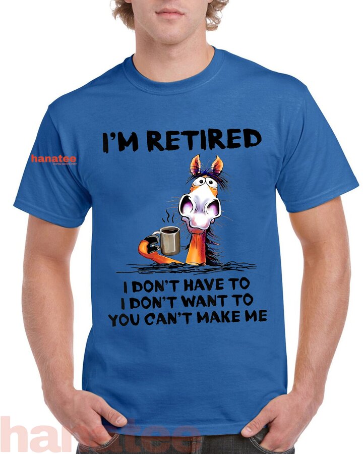 I'm Retired I Don't Have To I Don't Want To  