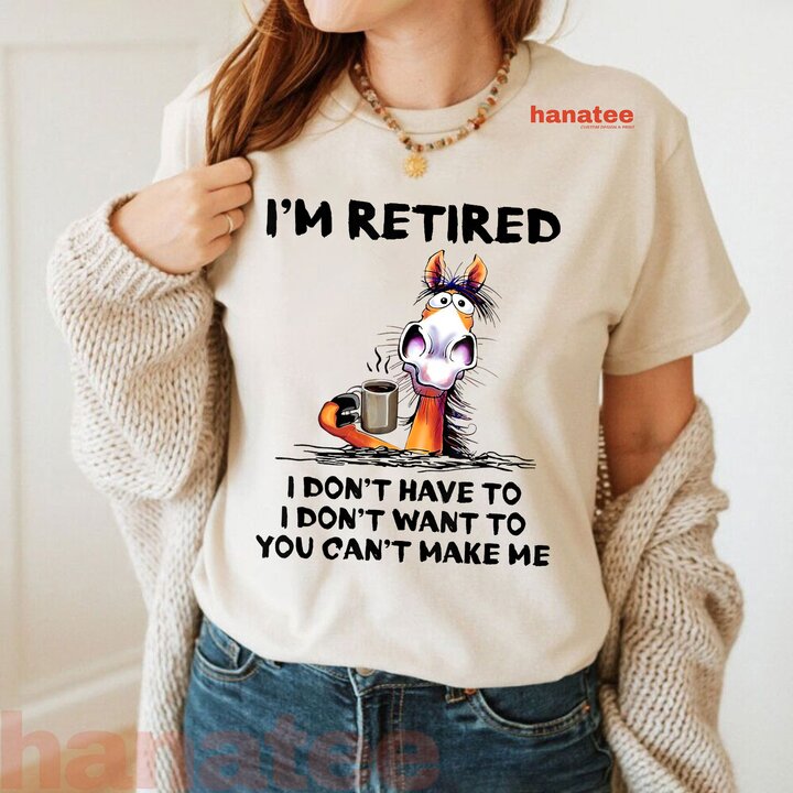 I'm Retired I Don't Have To I Don't Want To  