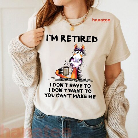 I'm Retired I Don't Have To I Don't Want To  