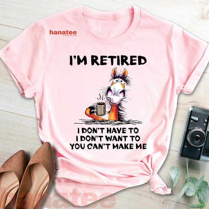 I'm Retired I Don't Have To I Don't Want To  