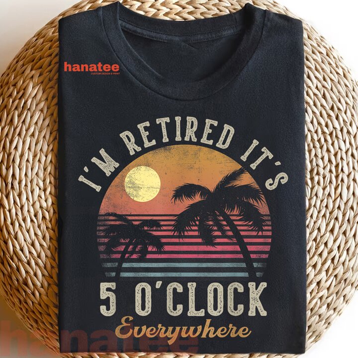 I'm Retired It's 5 O'Clock Everywhere  