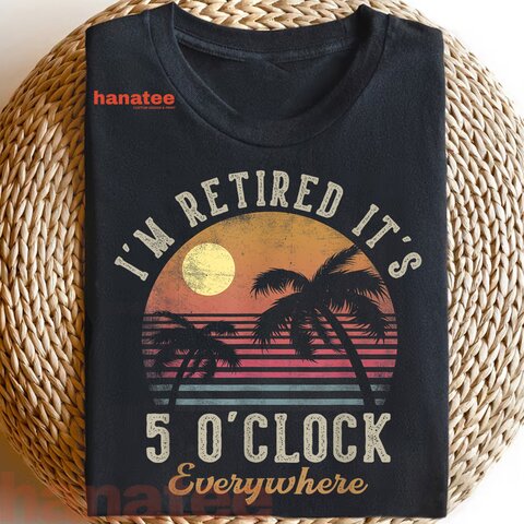 I'm Retired It's 5 O'Clock Everywhere  