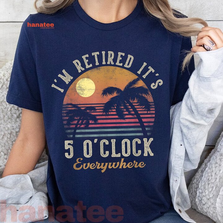 I'm Retired It's 5 O'Clock Everywhere  