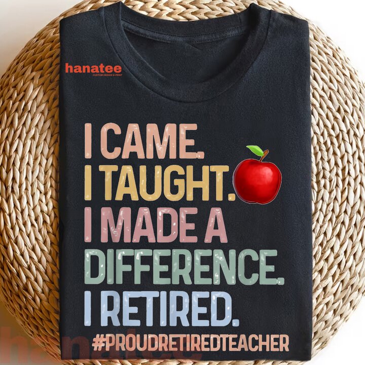 I Came I Taught I Made A Difference I Retired