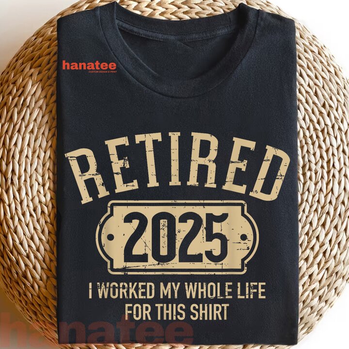 I Worked My Whole Life Retired 2025 2