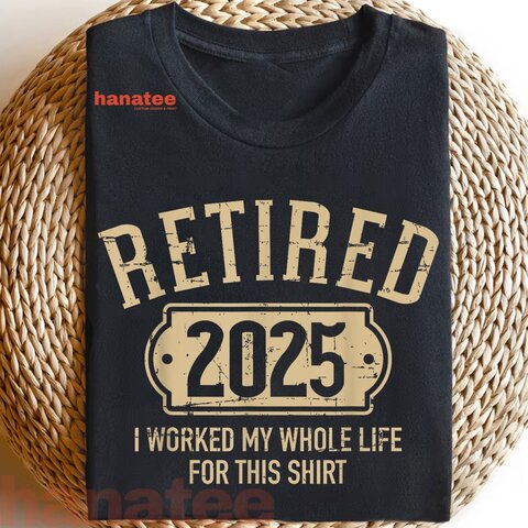 I Worked My Whole Life Retired 2025 2