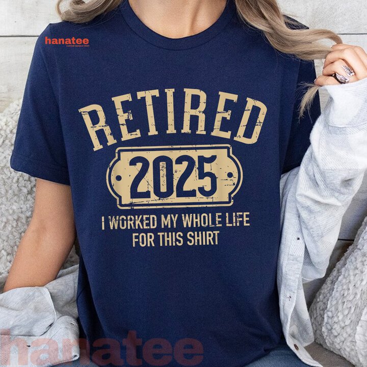 I Worked My Whole Life Retired 2025 2