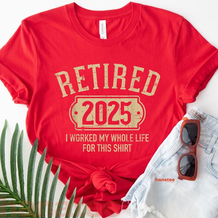 I Worked My Whole Life Retired 2025 2