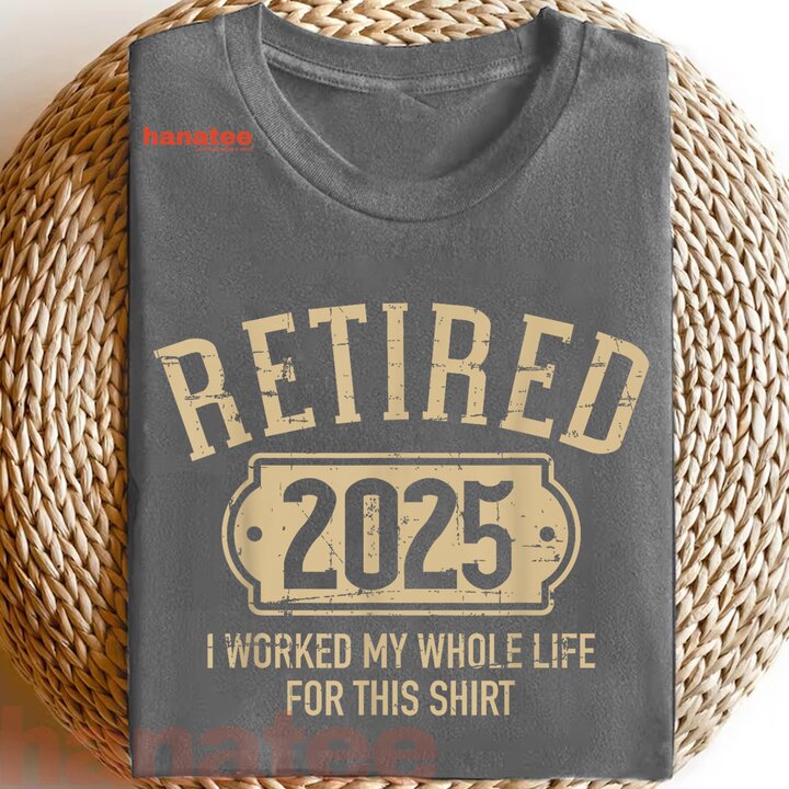 I Worked My Whole Life Retired 2025 2