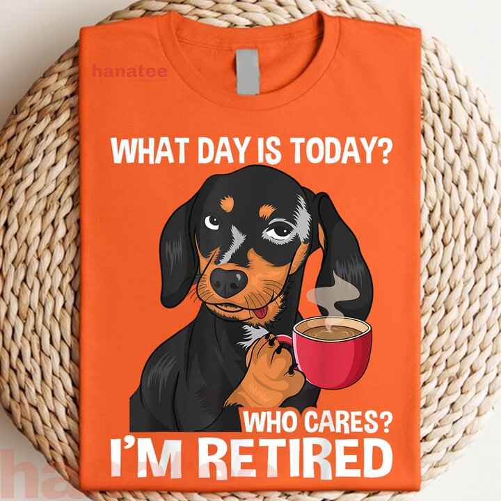 What Day Is Today Who Cares I'm Retired  
