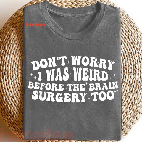 Don't Worry I Was Weird Before The Brain Surgery Too Funny