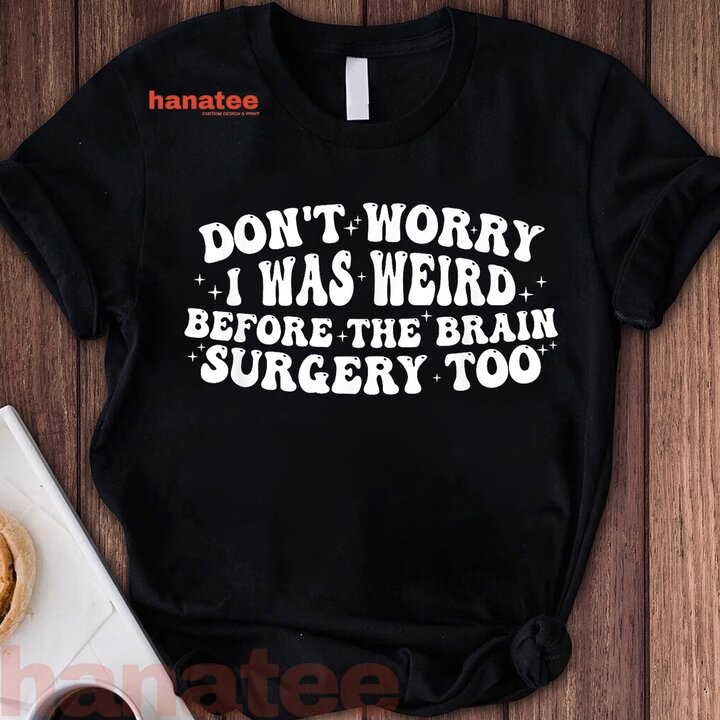 Don't Worry I Was Weird Before The Brain Surgery Too Funny