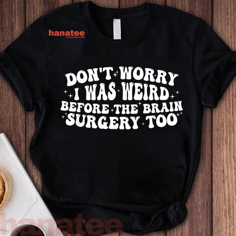 Don't Worry I Was Weird Before The Brain Surgery Too Funny