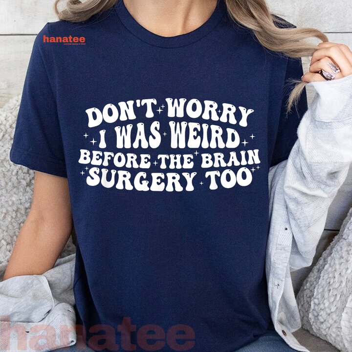Don't Worry I Was Weird Before The Brain Surgery Too Funny