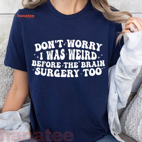 Don't Worry I Was Weird Before The Brain Surgery Too Funny