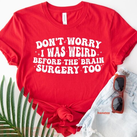 Don't Worry I Was Weird Before The Brain Surgery Too Funny