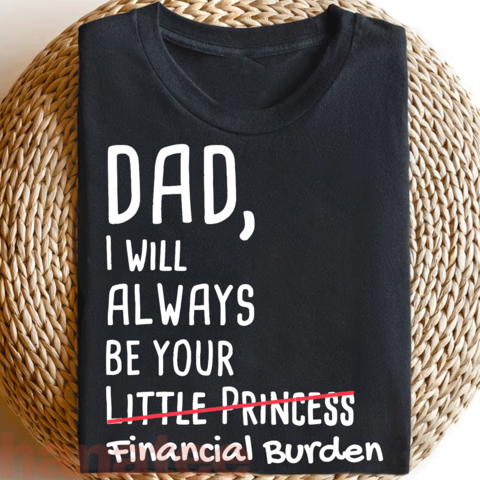 Dad, I Will Always Be Your Financial Burden Funny  