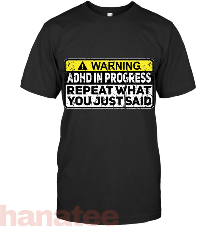 ADHD In Progress Repeat What You Just Said T-Shirt