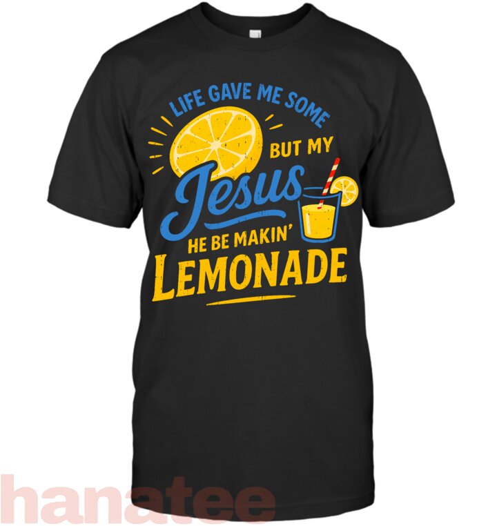 Life Gave Me Some Lemons But My Jesus He Be Making Lemonade T-Shirt