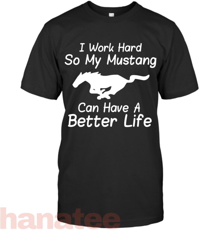 I Work Hard So My Mustang Can Have A Better Life
