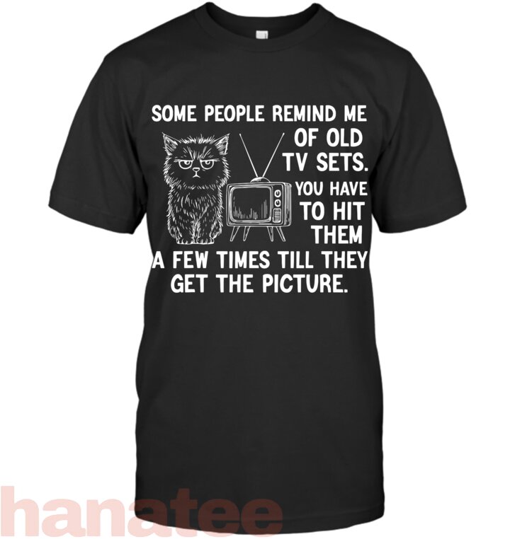 Some People Remind me of Old tv Sets You Have to hit Them a T-Shirt