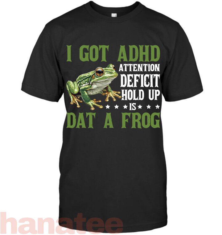 I Got ADHD Attention Deficit Hold Up Is Dat A Frog