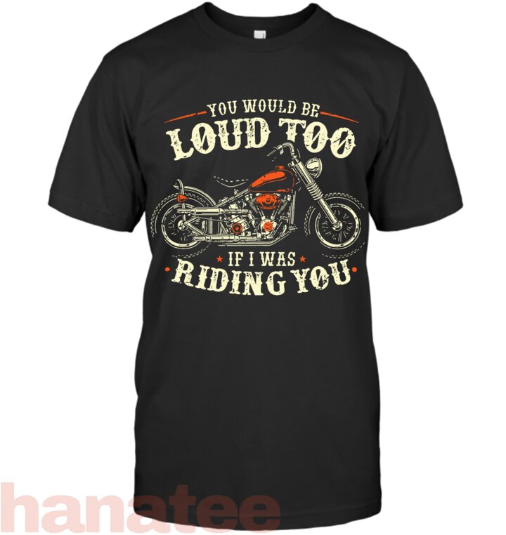 You Would Be Loud Too If I Was Riding You